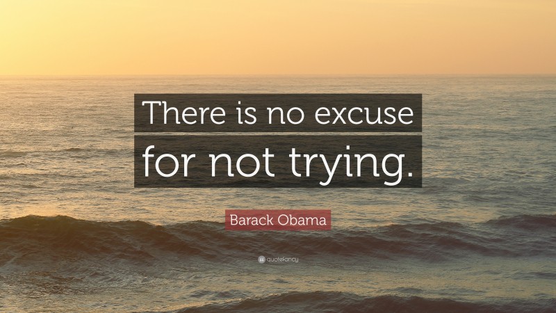 Barack Obama Quote: “There is no excuse for not trying.”