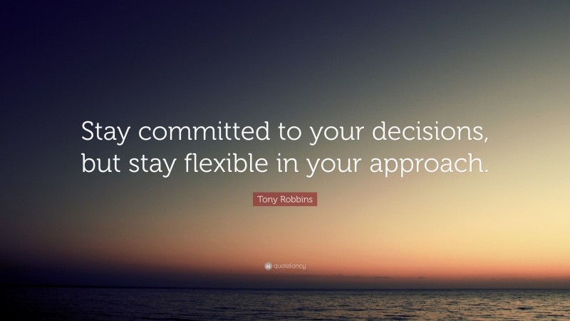 Tony Robbins Quote: “Stay committed to your decisions, but stay flexible in your approach.”