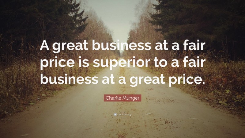 Charlie Munger Quote: “A great business at a fair price is superior to a fair business at a great price.”