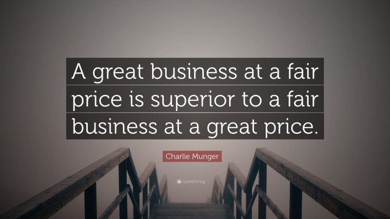 Charlie Munger Quote: “A great business at a fair price is superior to a fair business at a great price.”