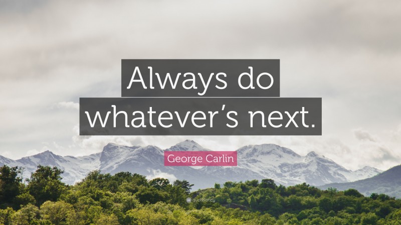 George Carlin Quote: “Always do whatever’s next.”