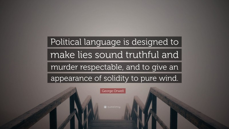 George Orwell Quote: “Political language is designed to make lies sound truthful and murder respectable, and to give an appearance of solidity to pure wind. ”