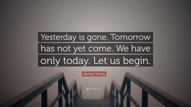 Mother Teresa Quote: “Yesterday is gone. Tomorrow has not yet come. We ...