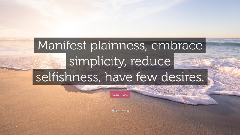 Lao Tzu Quote: “Manifest plainness, embrace simplicity, reduce selfishness, have few desires.”