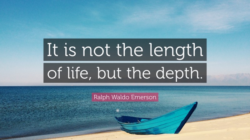 Ralph Waldo Emerson Quote: “It is not the length of life, but the depth.”