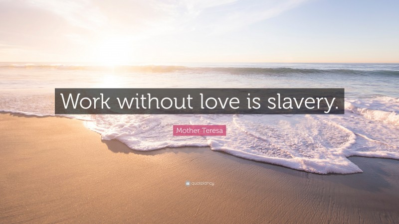 Mother Teresa Quote: “Work without love is slavery.”