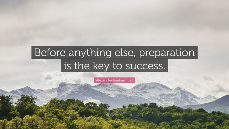 Alexander Graham Bell Quote: “Before anything else, preparation is the ...