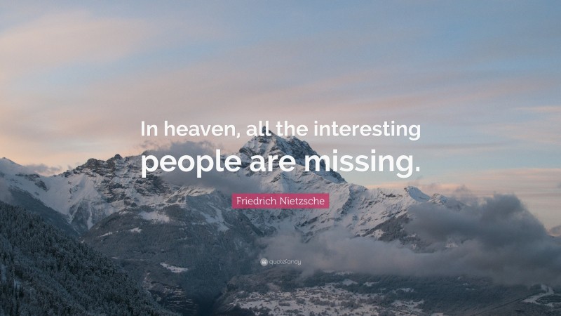 Friedrich Nietzsche Quote: “In heaven, all the interesting people are missing.”