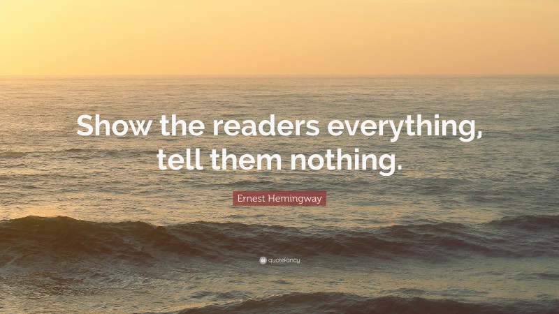 Ernest Hemingway Quote: “Show the readers everything, tell them nothing.”