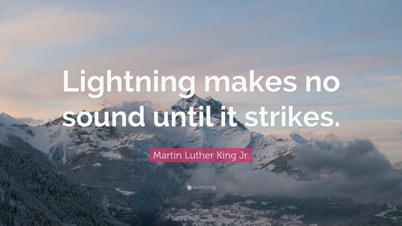Martin Luther King Jr. Quote: “Lightning makes no sound until it strikes.”