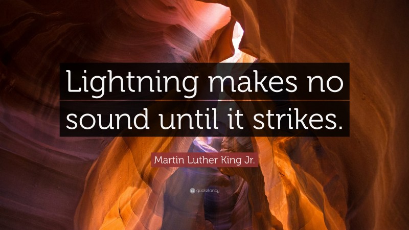 Martin Luther King Jr. Quote: “Lightning makes no sound until it strikes.”