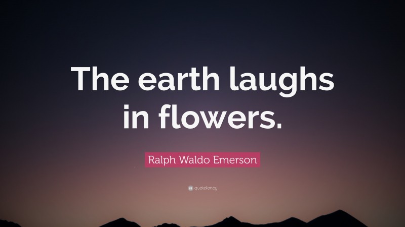 Ralph Waldo Emerson Quote: “The earth laughs in flowers.”