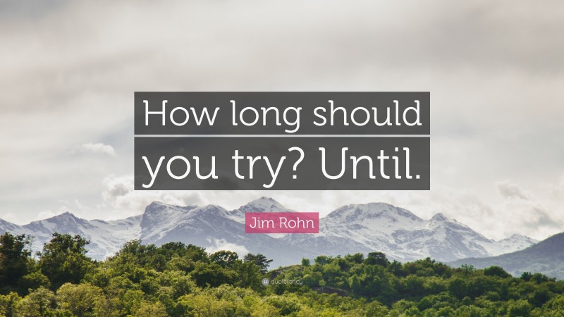 Jim Rohn Quote: “How long should you try? Until.”