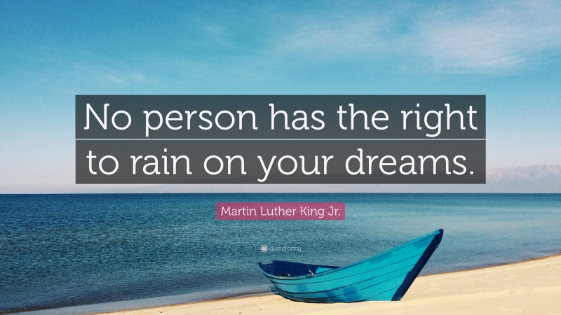 Martin Luther King Jr. Quote: “No person has the right to rain on your dreams.”
