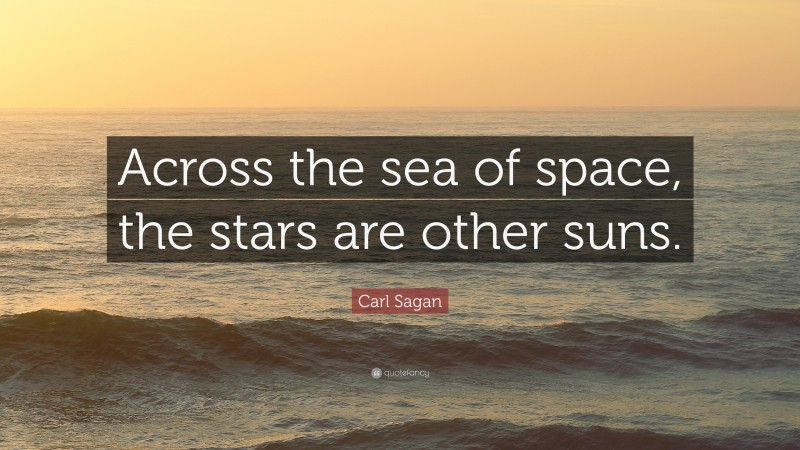 Carl Sagan Quote: “Across the sea of space, the stars are other suns.”