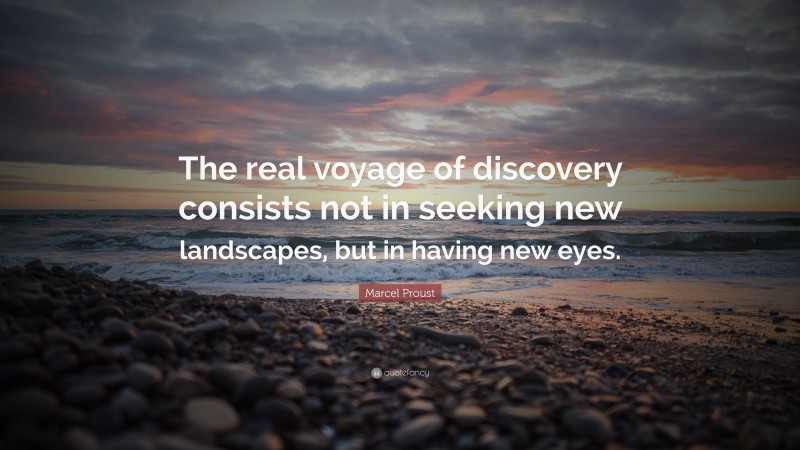 Marcel Proust Quote: “The real voyage of discovery consists not in seeking new landscapes, but in having new eyes.”