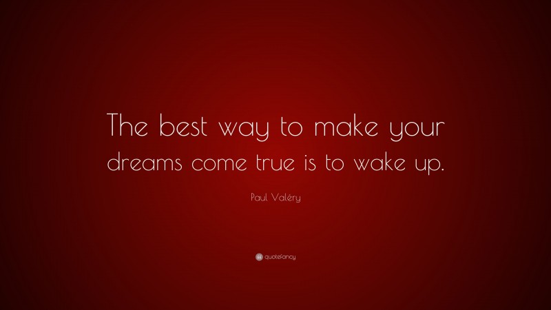 Paul Valéry Quote: “The best way to make your dreams come true is to wake up.”
