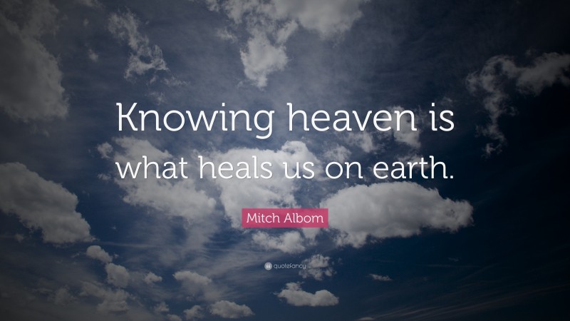 Mitch Albom Quote: “Knowing heaven is what heals us on earth.”