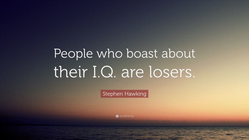 Stephen Hawking Quote: “People who boast about their I.Q. are losers.”