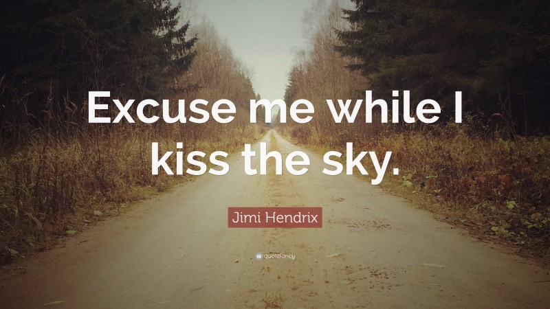 Jimi Hendrix Quote: “Excuse me while I kiss the sky.”