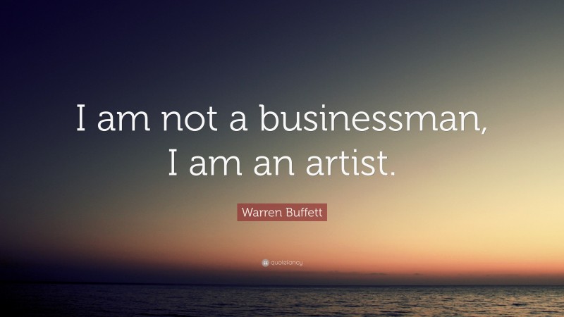Warren Buffett Quote: “I am not a businessman, I am an artist.”