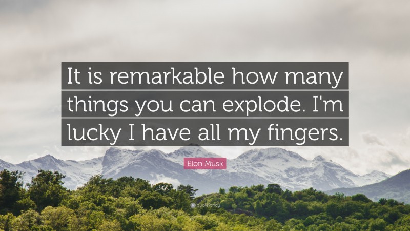 Elon Musk Quote: “It is remarkable how many things you can explode. I’m lucky I have all my fingers.”