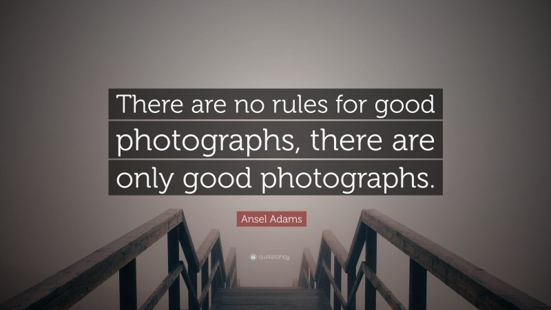 Ansel Adams Quote: “There are no rules for good photographs, there are only good photographs.”