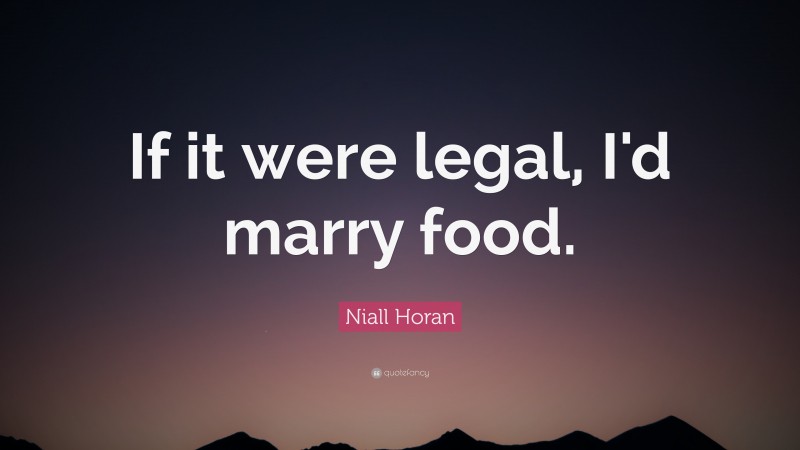 Niall Horan Quote: “If it were legal, I'd marry food. ”