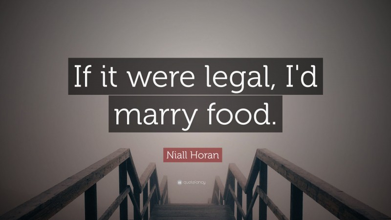 Niall Horan Quote: “If it were legal, I'd marry food. ”