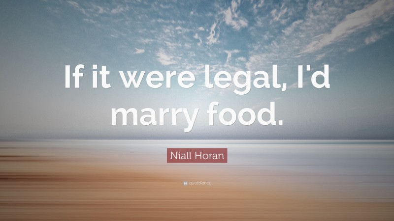 Niall Horan Quote: “If it were legal, I'd marry food. ”