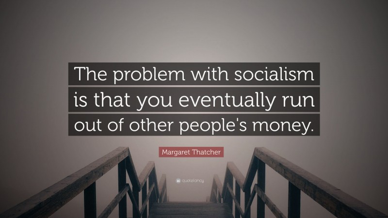 Margaret Thatcher Quote: “The problem with socialism is that you eventually run out of other people's money.”