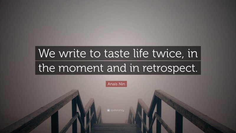Anaïs Nin Quote: “We write to taste life twice, in the moment and in retrospect.”