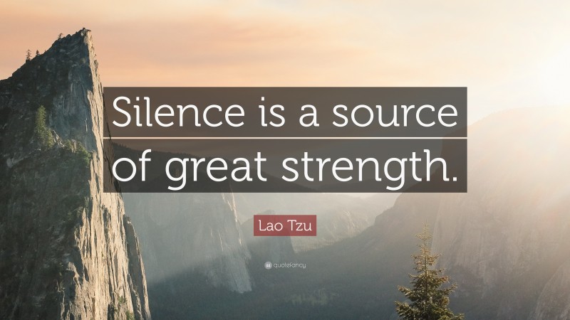 Lao Tzu Quote: “Silence is a source of great strength.”