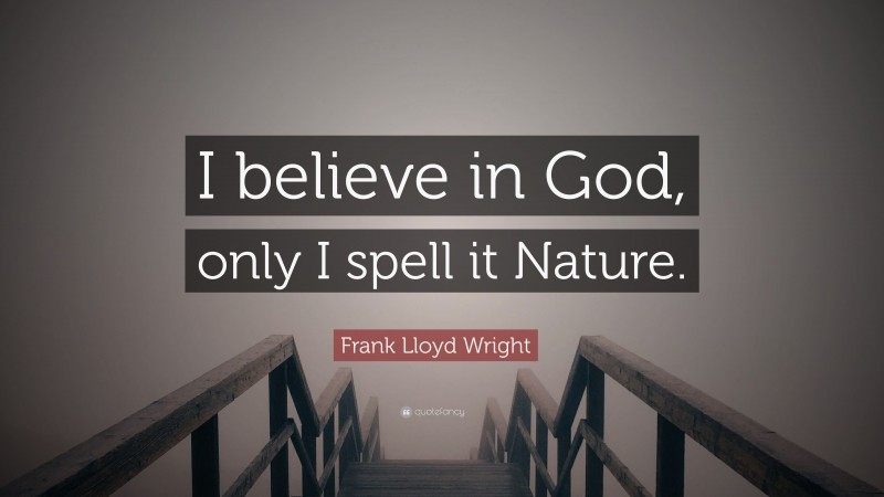 Frank Lloyd Wright Quote: “I believe in God, only I spell it Nature.”