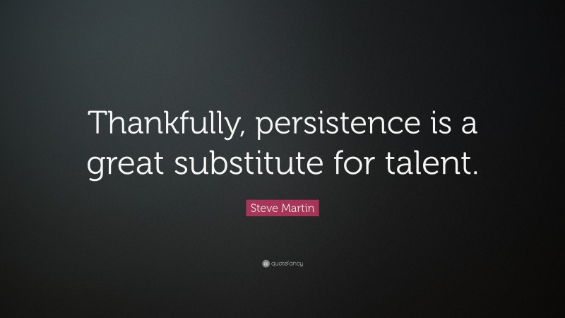 Steve Martin Quote: “Thankfully, persistence is a great substitute for talent.”