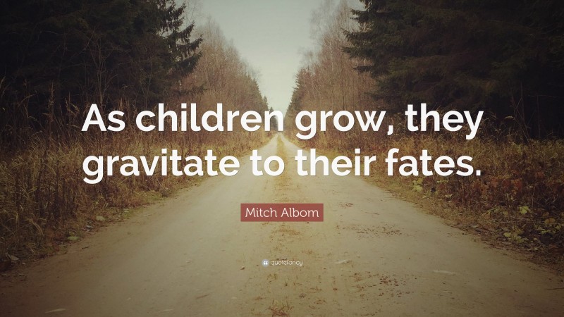 Mitch Albom Quote: “As children grow, they gravitate to their fates.”