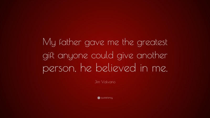 Jim Valvano Quote: “My father gave me the greatest gift anyone could give another person, he believed in me.”
