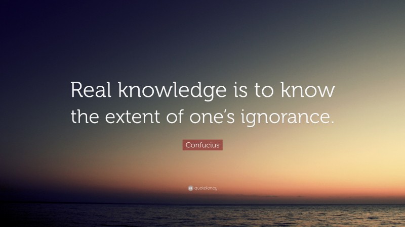 Confucius Quote: “Real knowledge is to know the extent of one’s ignorance.”