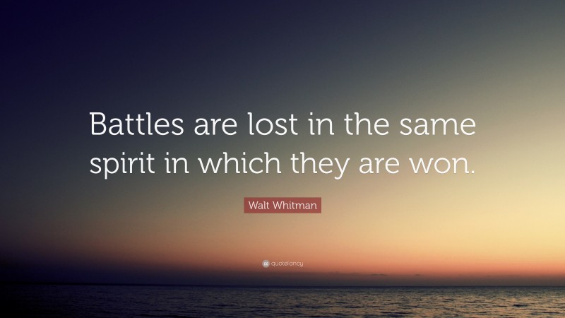 Walt Whitman Quote: “Battles are lost in the same spirit in which they are won.”