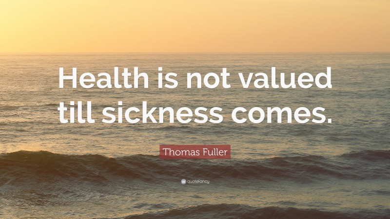 Thomas Fuller Quote: “Health is not valued till sickness comes.”