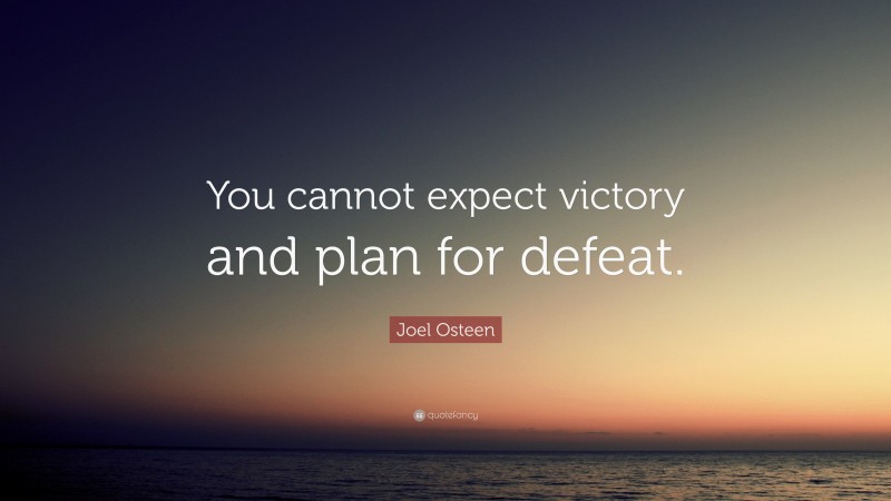Joel Osteen Quote: “You cannot expect victory and plan for defeat.”