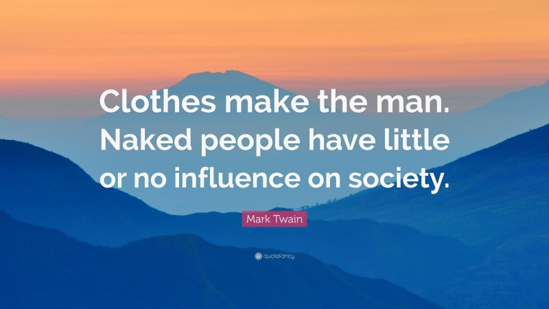 Mark Twain Quote: “Clothes make the man. Naked people have little or no influence on society.”