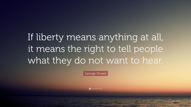 George Orwell Quote: “If liberty means anything at all, it means the right to tell people what they do not want to hear.”