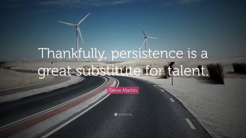 Steve Martin Quote: “Thankfully, persistence is a great substitute for talent.”