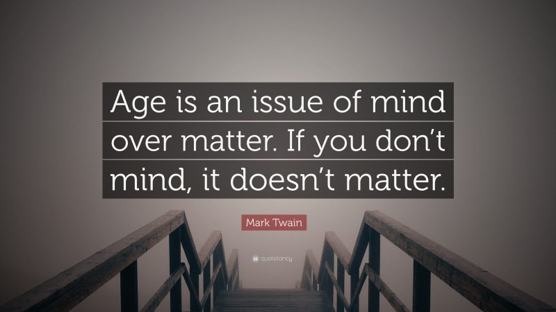 Mark Twain Quote: “Age is an issue of mind over matter. If you don’t ...