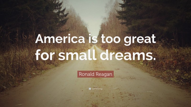 Ronald Reagan Quote: “America is too great for small dreams.”