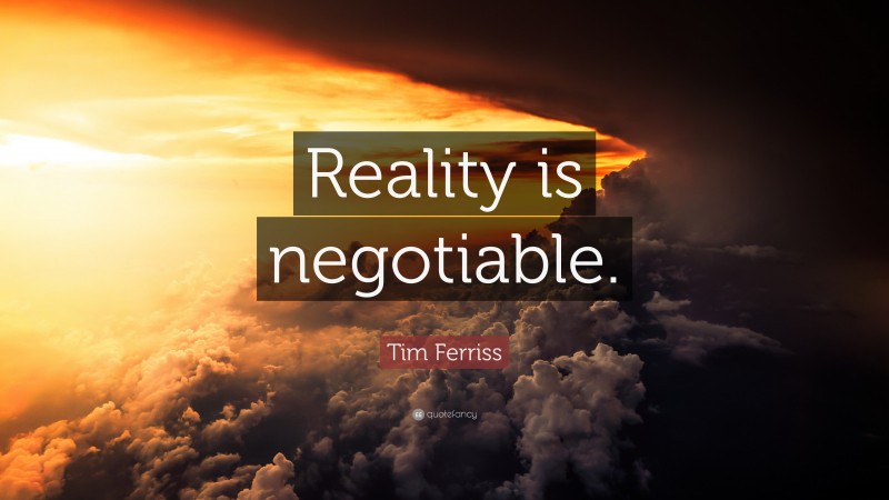 Tim Ferriss Quote: “Reality is negotiable.”