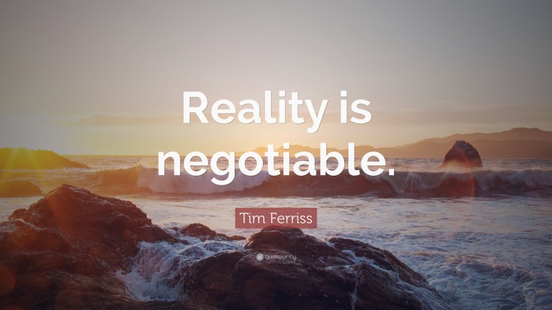 Tim Ferriss Quote: “Reality is negotiable.”