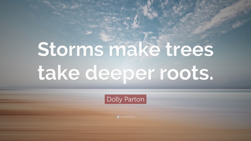 Dolly Parton Quote: “Storms make trees take deeper roots.”