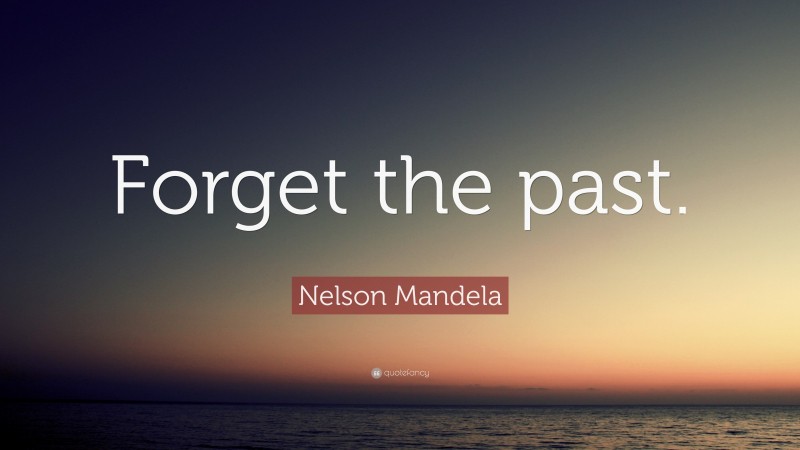 Nelson Mandela Quote: “Forget the past.”